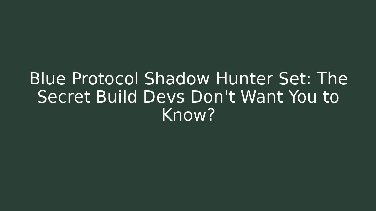 Blue Protocol Shadow Hunter Set: The Secret Build Devs Don’t Want You to Know?