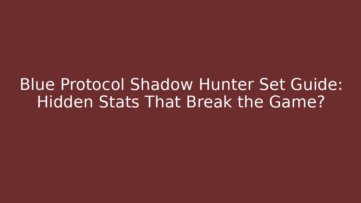 Blue Protocol Shadow Hunter Set Guide: Hidden Stats That Break the Game?