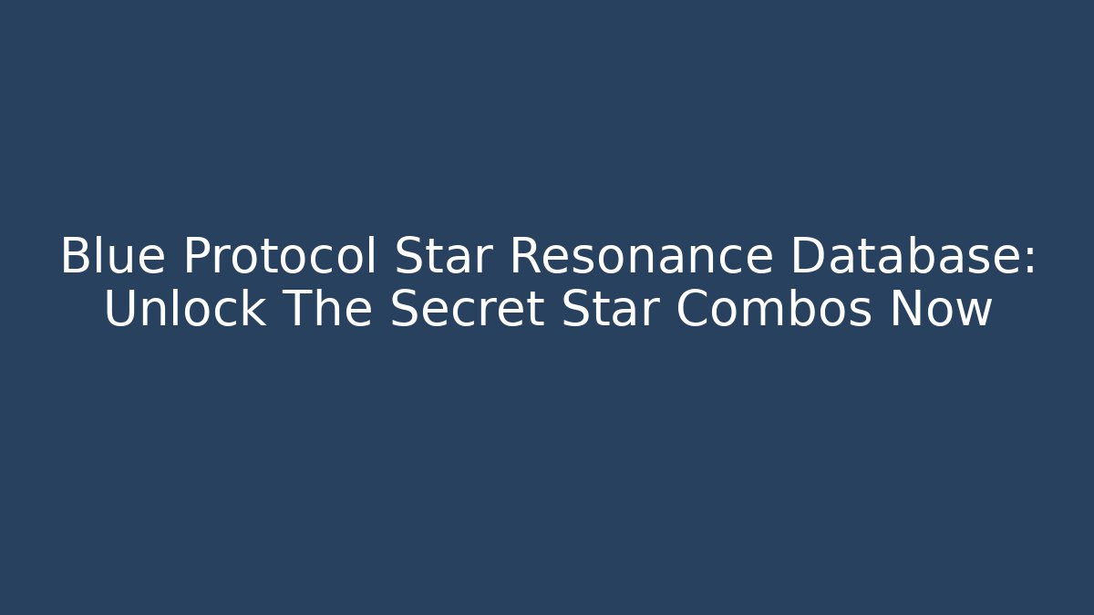 Blue Protocol Star Resonance Database: Unlock The Secret Star Combos Now