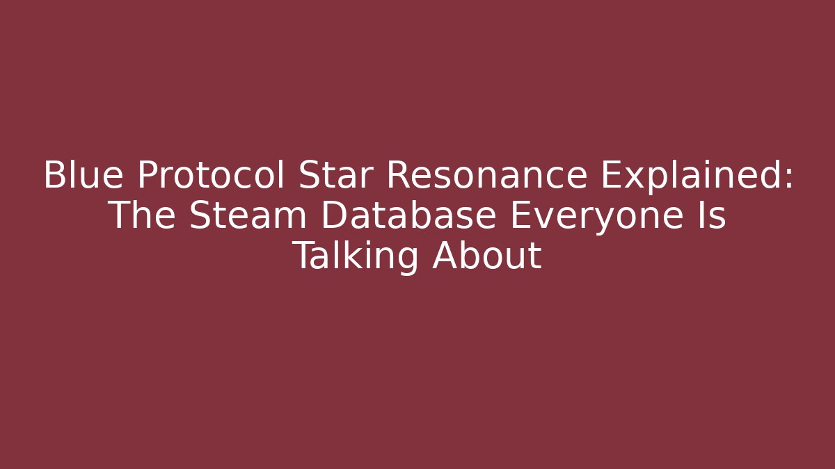 Blue Protocol Star Resonance Explained: The Steam Database Everyone Is Talking About