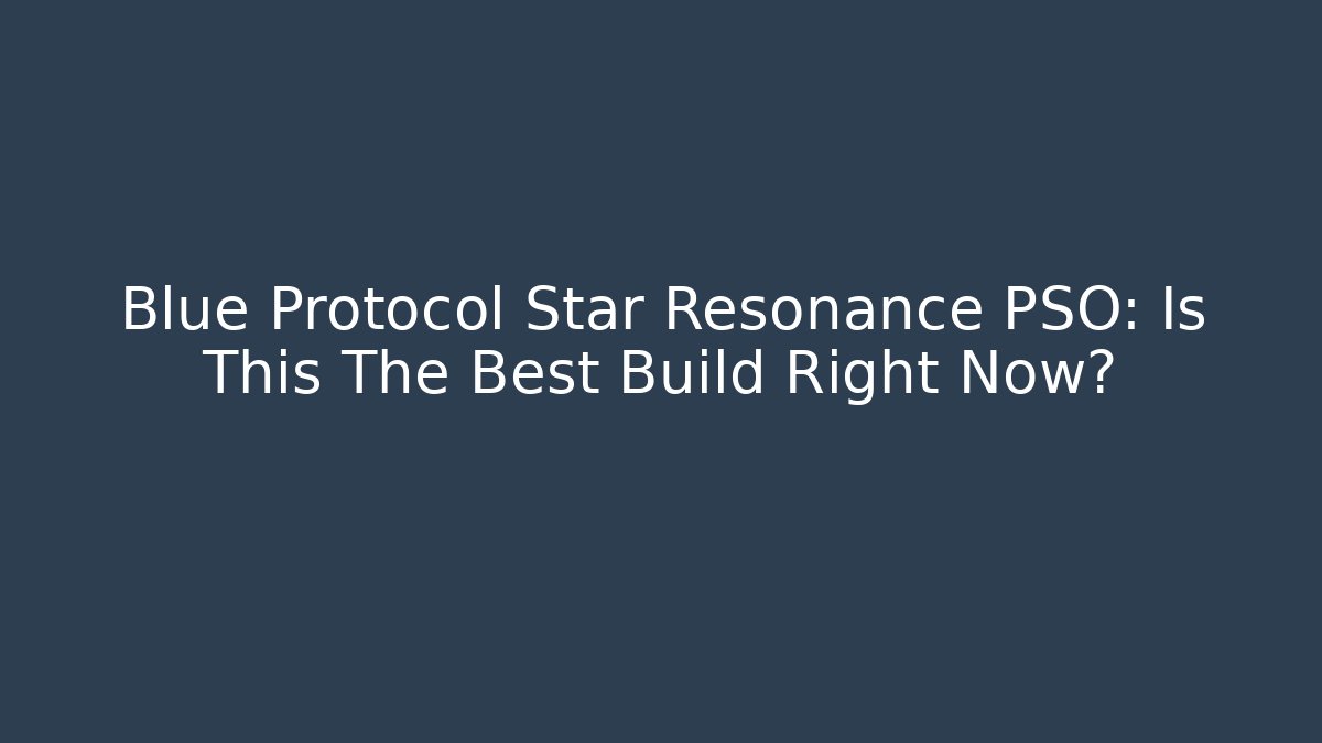 Blue Protocol Star Resonance PSO: Is This The Best Build Right Now?
