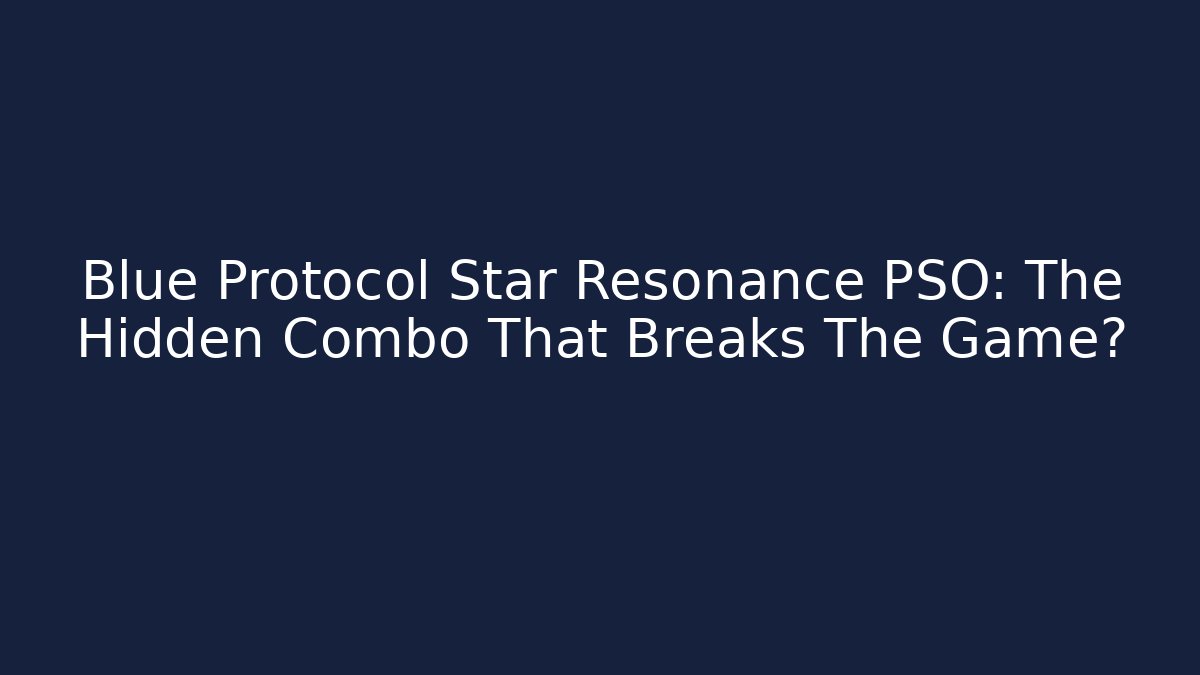 Blue Protocol Star Resonance PSO: The Hidden Combo That Breaks The Game?