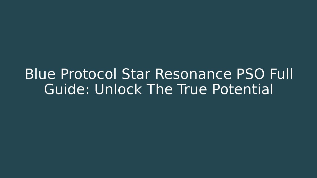 Blue Protocol Star Resonance PSO Full Guide: Unlock The True Potential - Create More Assets