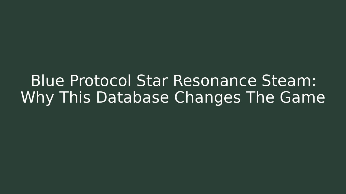 Blue Protocol Star Resonance Steam: Why This Database Changes The Game