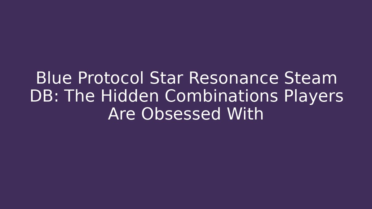 Blue Protocol Star Resonance Steam DB: The Hidden Combinations Players Are Obsessed With