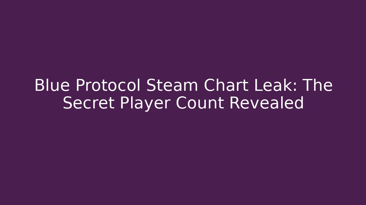 Blue Protocol Steam Chart Leak: The Secret Player Count Revealed - Create More Assets