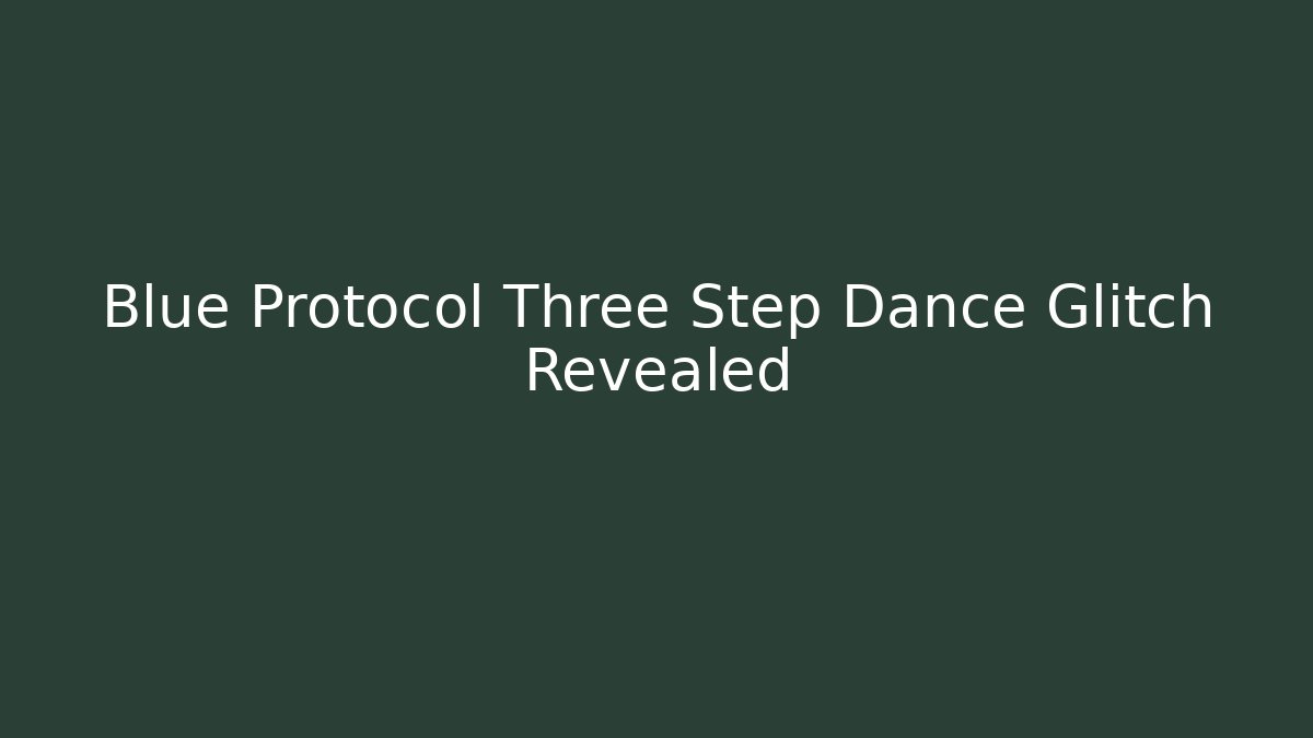 Blue Protocol Three Step Dance Glitch Revealed - Create More Assets