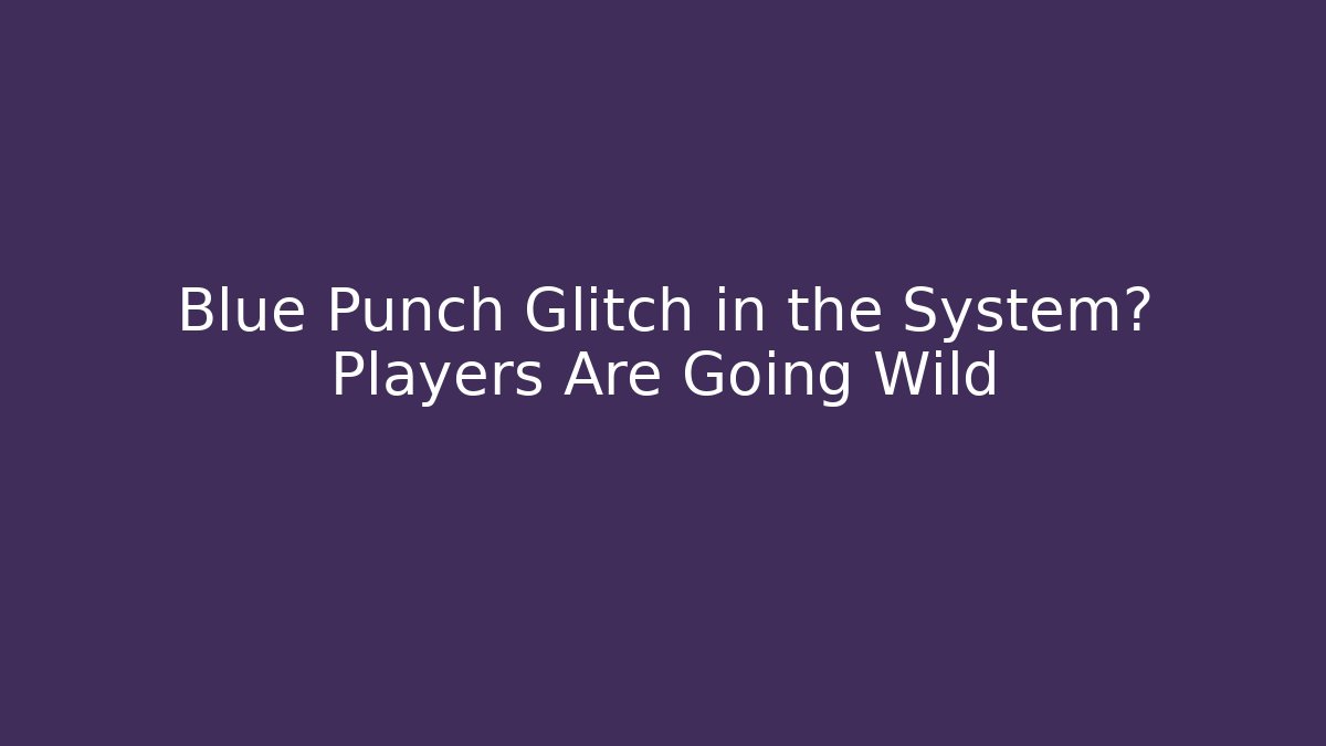 Blue Punch Glitch in the System? Players Are Going Wild
