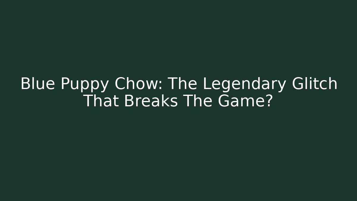 Blue Puppy Chow: The Legendary Glitch That Breaks The Game?