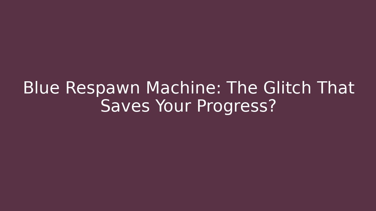 Blue Respawn Machine: The Glitch That Saves Your Progress?