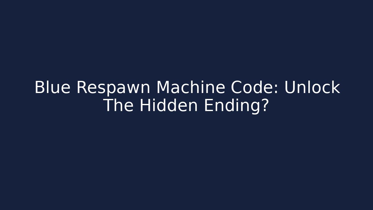Blue Respawn Machine Code: Unlock The Hidden Ending?