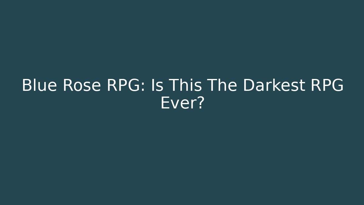 Blue Rose RPG: Is This The Darkest RPG Ever?