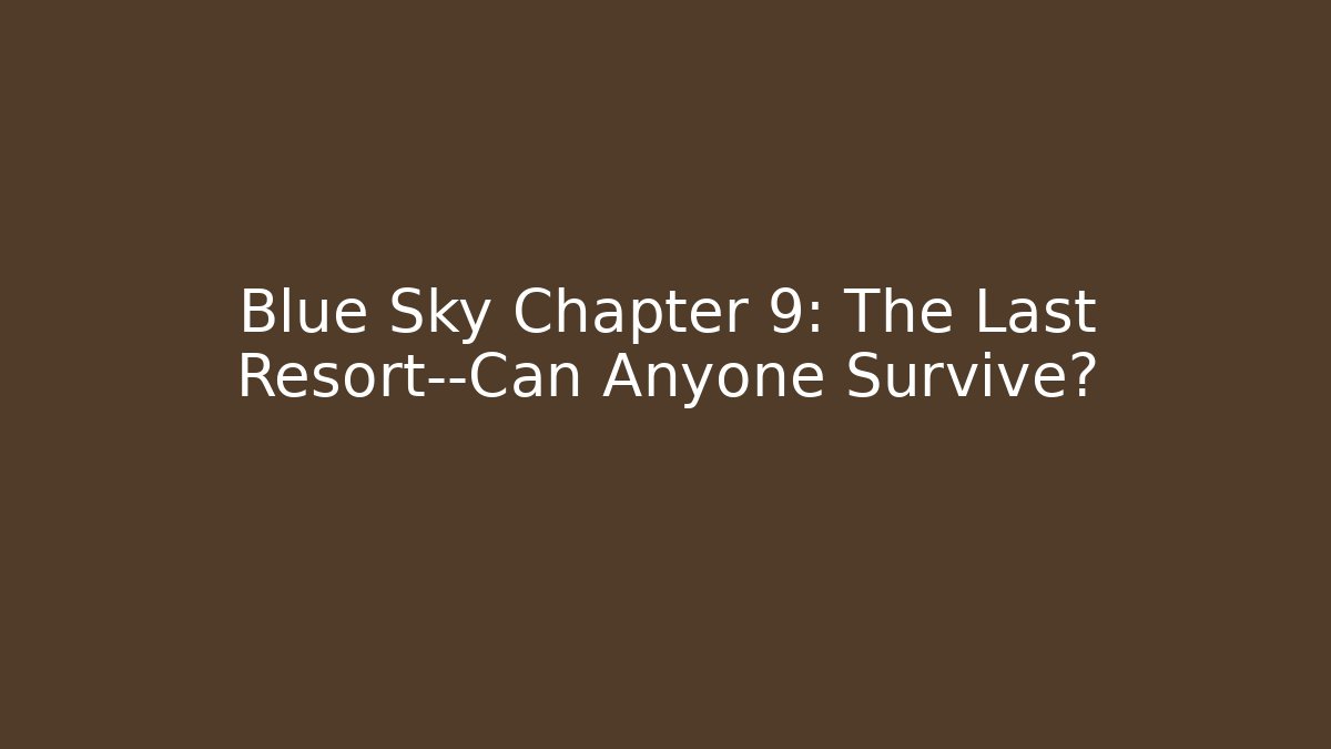 Blue Sky Chapter 9: The Last Resort—Can Anyone Survive?