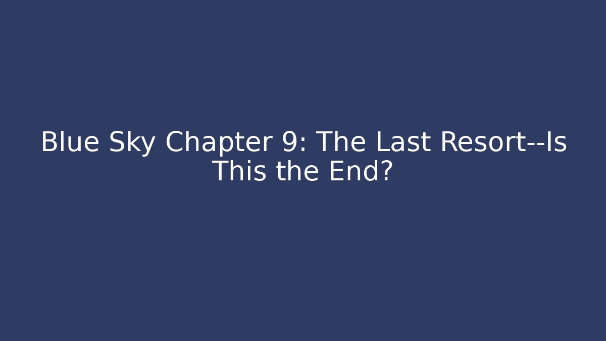 Blue Sky Chapter 9: The Last Resort—Is This the End?