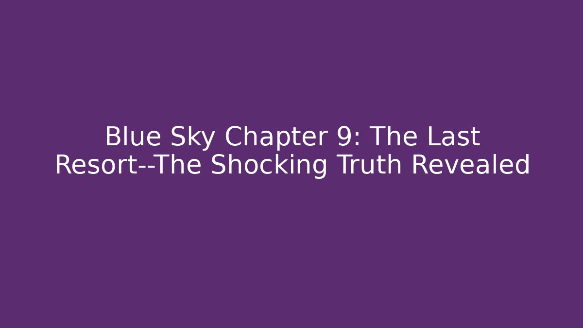 Blue Sky Chapter 9: The Last Resort—The Shocking Truth Revealed