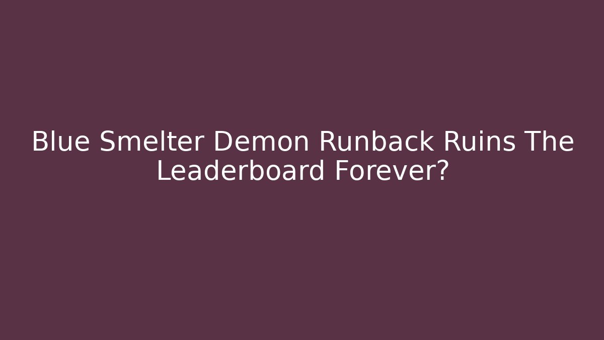 Blue Smelter Demon Runback Ruins The Leaderboard Forever?
