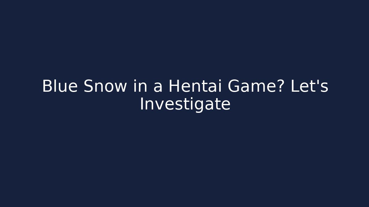 Blue Snow in a Hentai Game? Let's Investigate