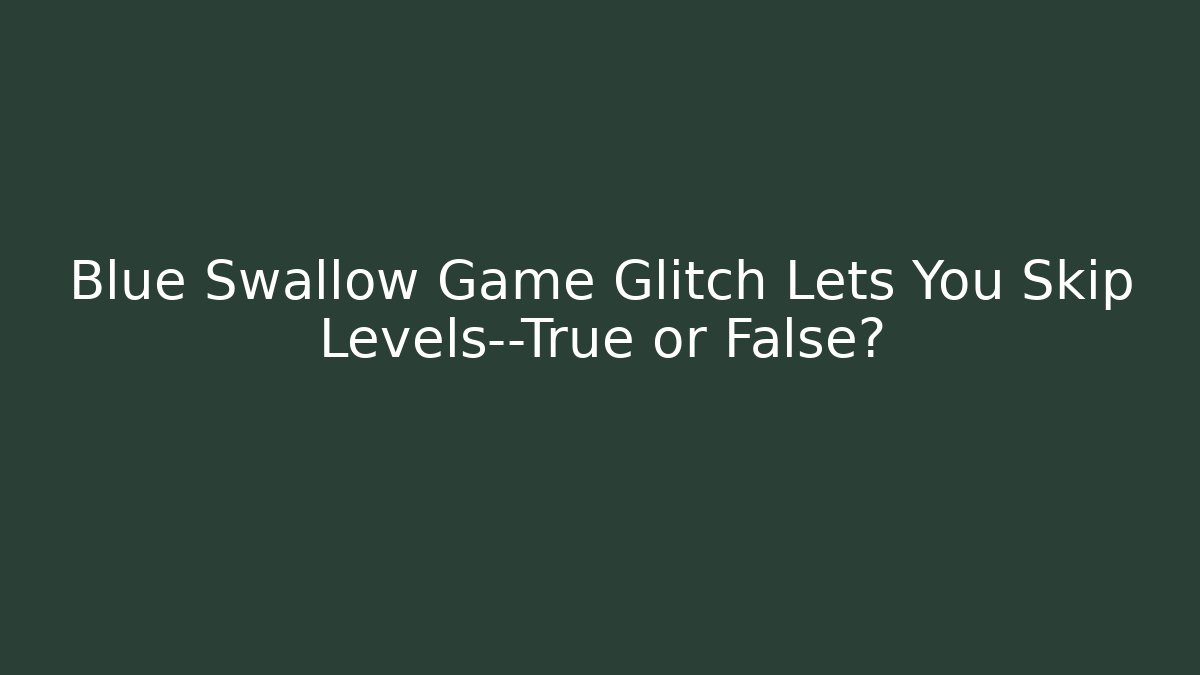 Blue Swallow Game Glitch Lets You Skip Levels—True or False?