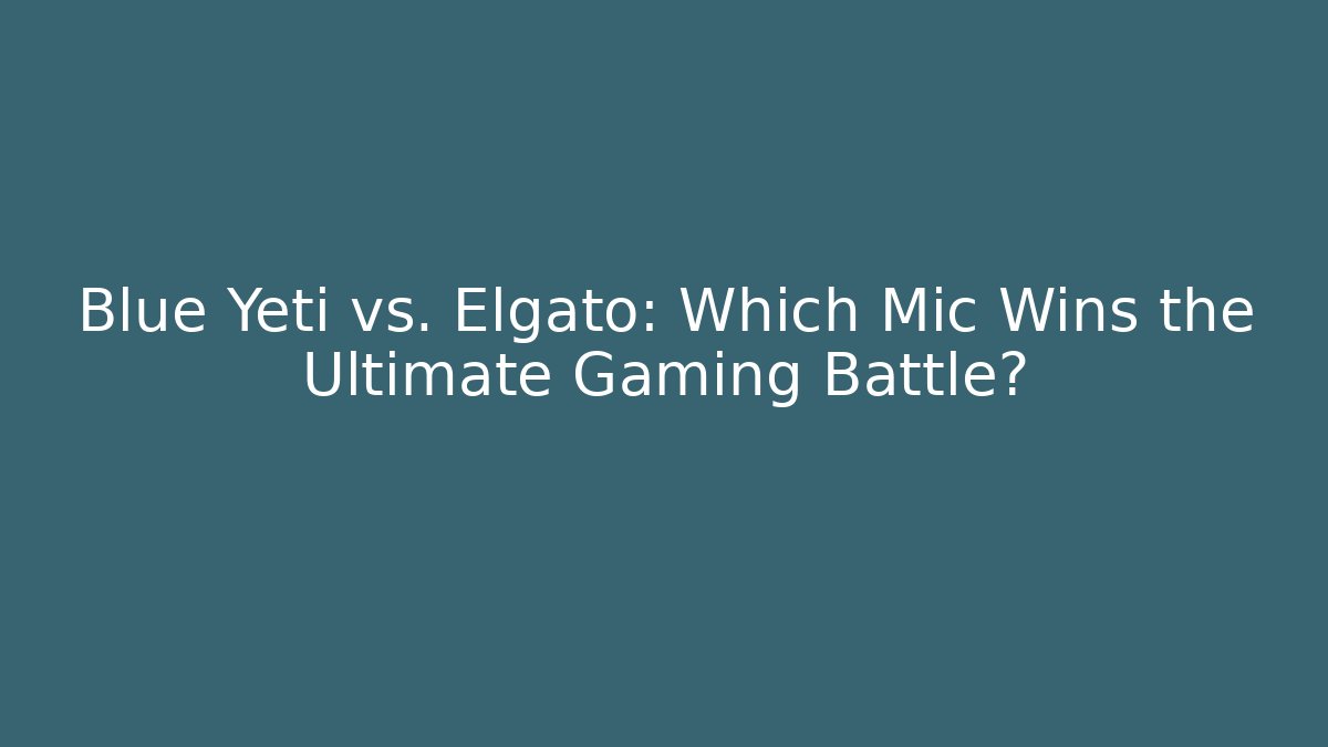 Blue Yeti vs. Elgato: Which Mic Wins the Ultimate Gaming Battle?