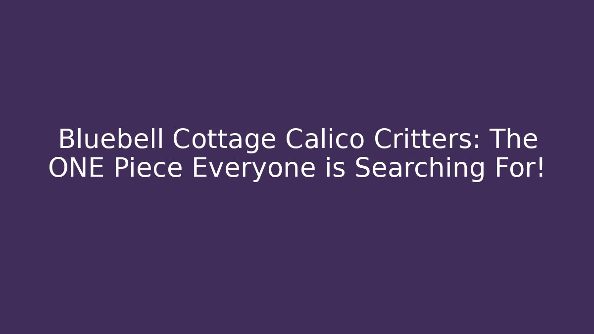 Bluebell Cottage Calico Critters: The ONE Piece Everyone is Searching For!