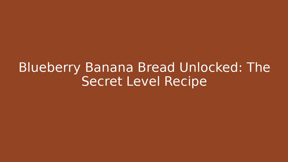 Blueberry Banana Bread Unlocked: The Secret Level Recipe