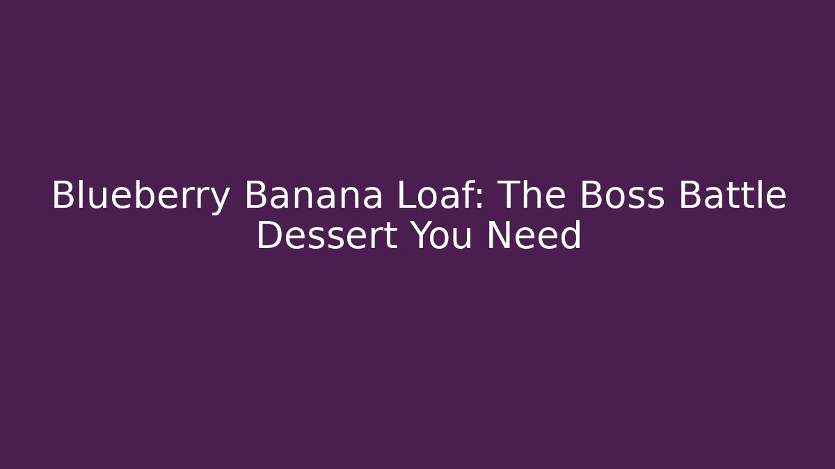 Blueberry Banana Loaf: The Boss Battle Dessert You Need