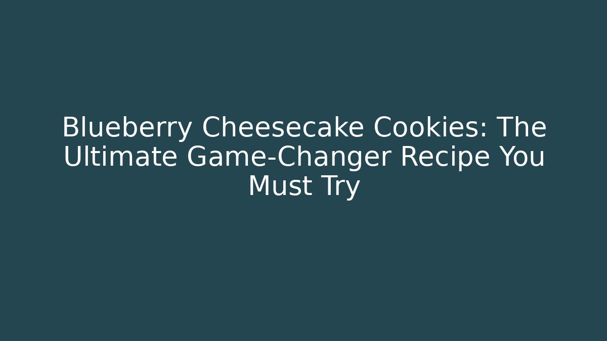 Blueberry Cheesecake Cookies: The Ultimate Game-Changer Recipe You Must Try