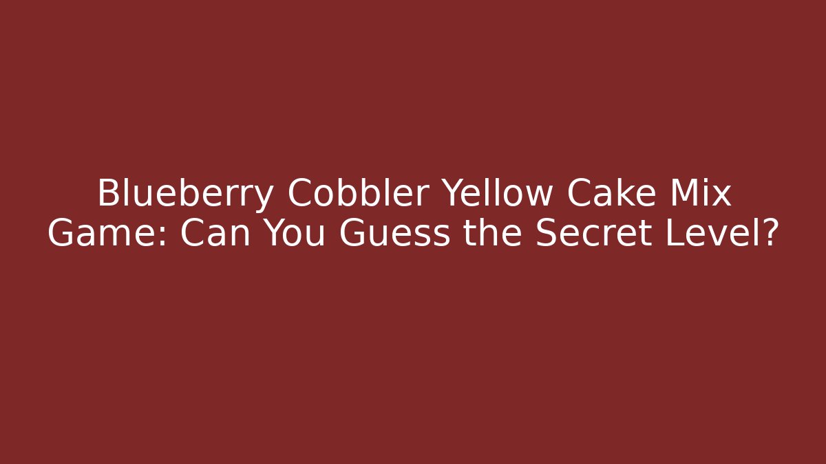 Blueberry Cobbler Yellow Cake Mix Game: Can You Guess the Secret Level?