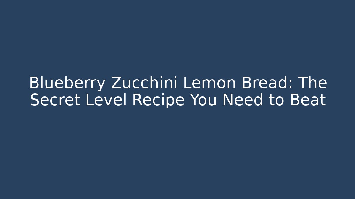 Blueberry Zucchini Lemon Bread: The Secret Level Recipe You Need to Beat