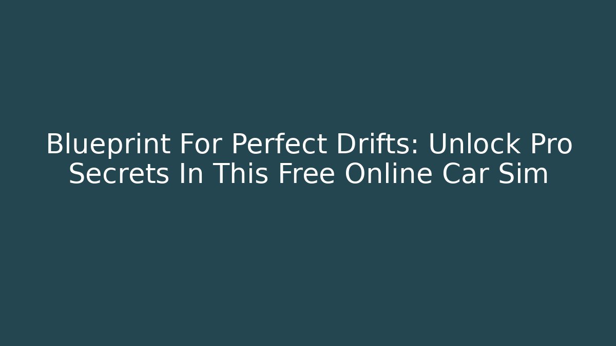 Blueprint For Perfect Drifts: Unlock Pro Secrets In This Free Online Car Sim
