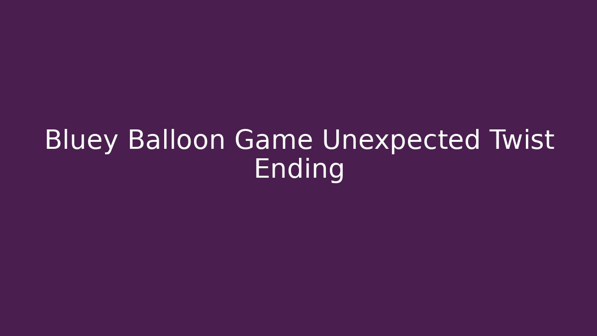 Bluey Balloon Game Unexpected Twist Ending