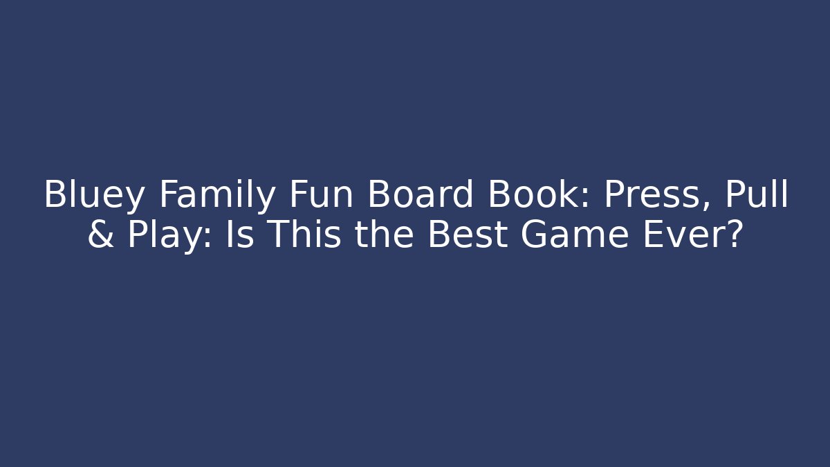 Bluey Family Fun Board Book: Press, Pull & Play: Is This the Best Game Ever?