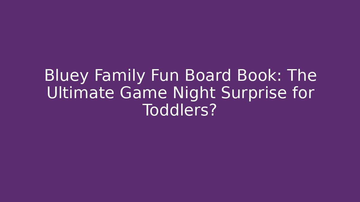Bluey Family Fun Board Book: The Ultimate Game Night Surprise for Toddlers?