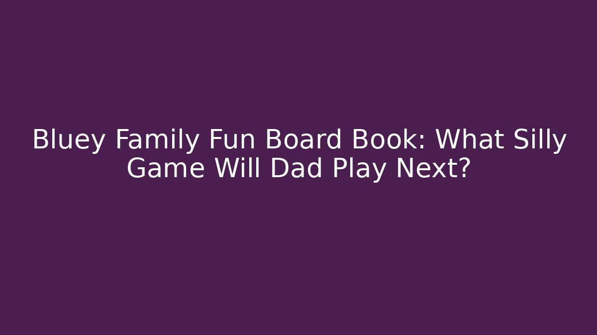 Bluey Family Fun Board Book: What Silly Game Will Dad Play Next?