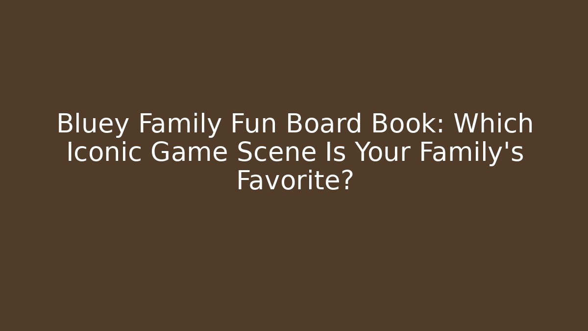Bluey Family Fun Board Book: Which Iconic Game Scene Is Your Family's Favorite?