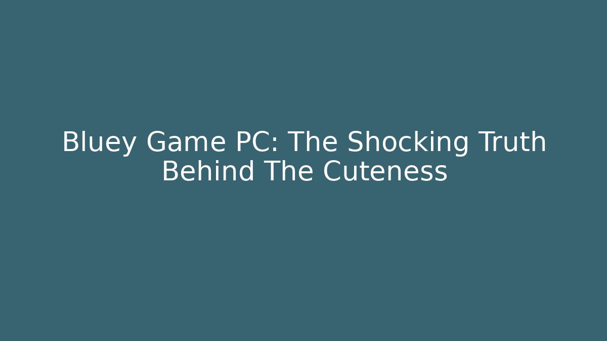 Bluey Game PC: The Shocking Truth Behind The Cuteness