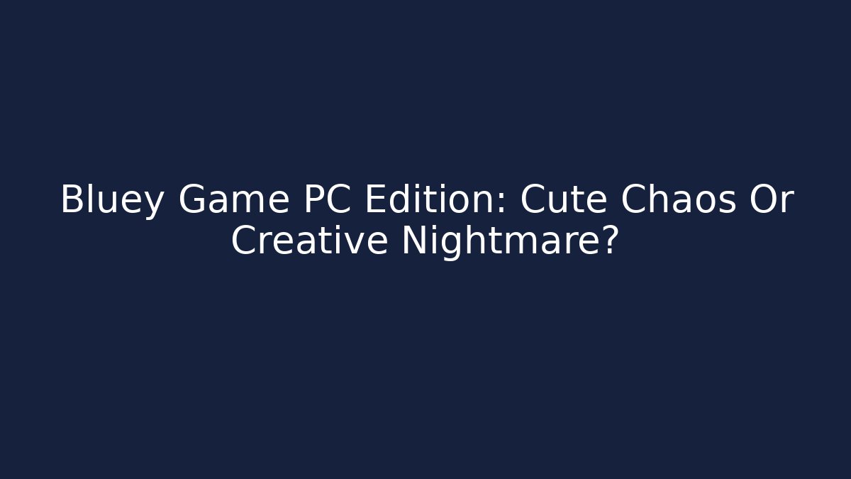 Bluey Game PC Edition: Cute Chaos Or Creative Nightmare? - Create More Assets