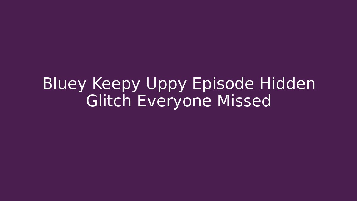 Bluey Keepy Uppy Episode Hidden Glitch Everyone Missed