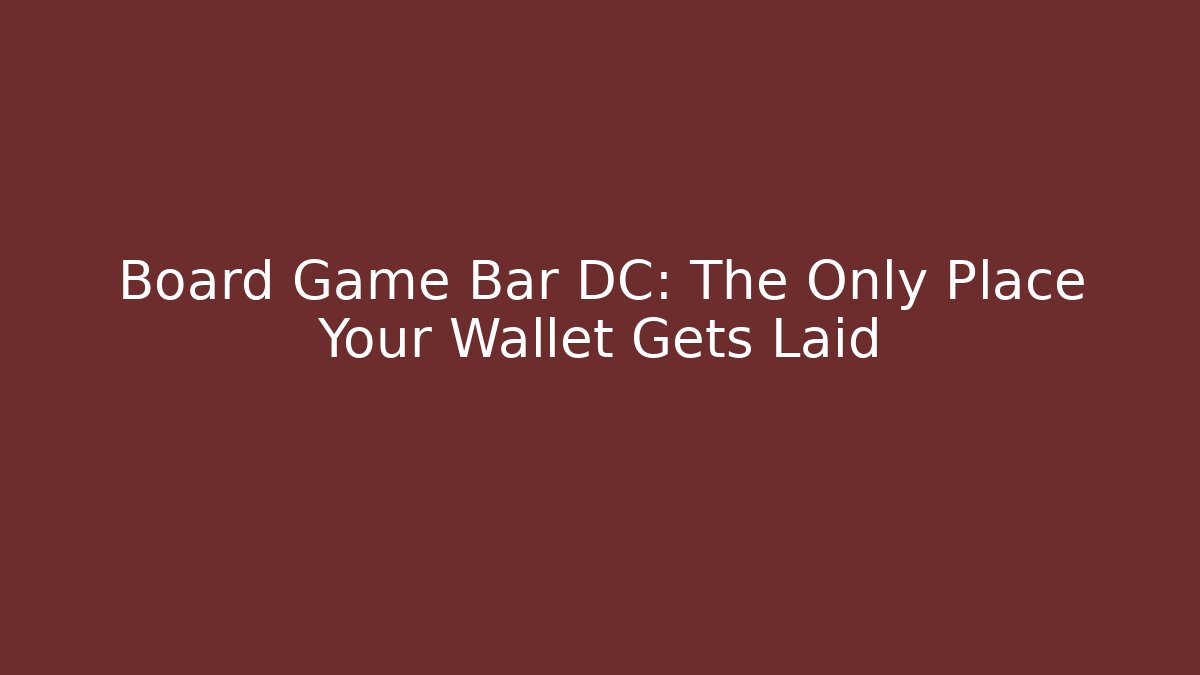 Board Game Bar DC: The Only Place Your Wallet Gets Laid