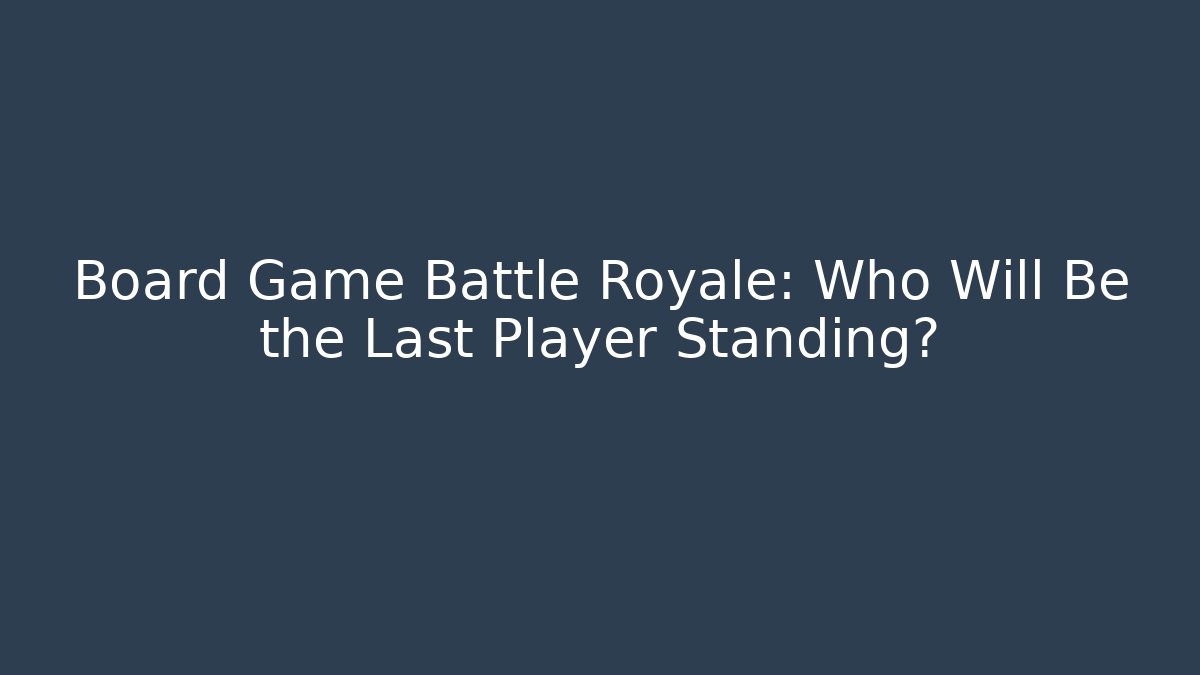 Board Game Battle Royale: Who Will Be the Last Player Standing?