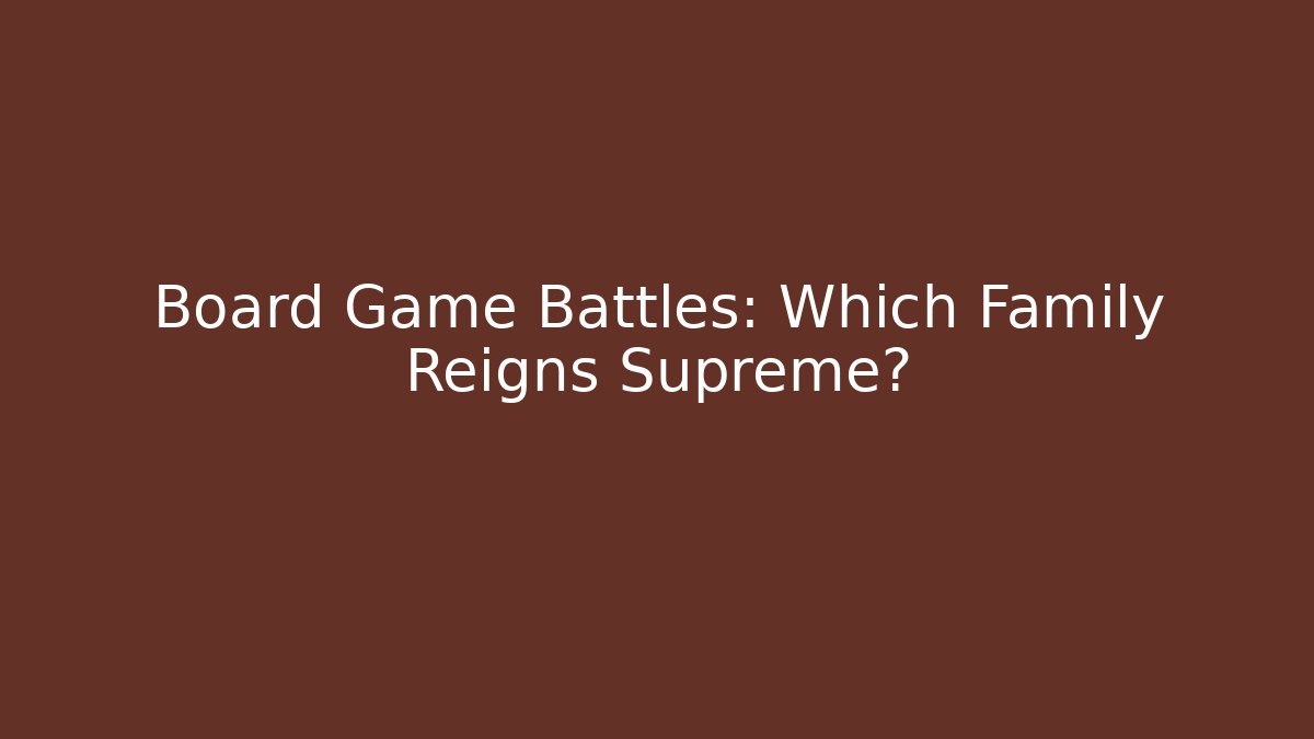 Board Game Battles: Which Family Reigns Supreme?