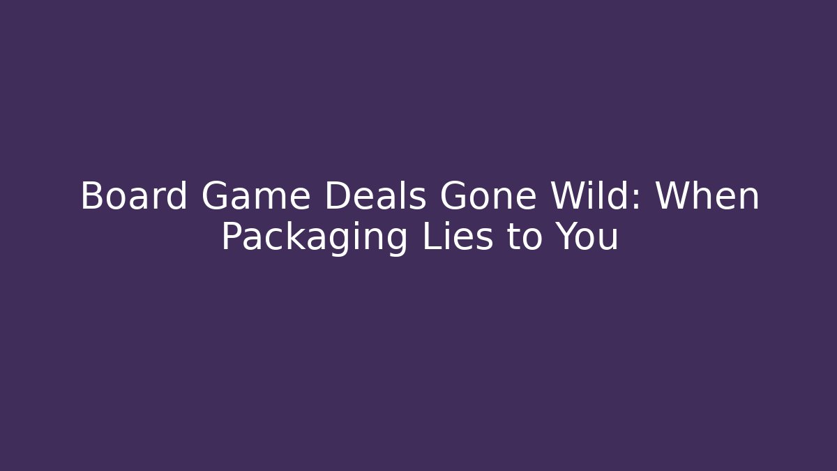 Board Game Deals Gone Wild: When Packaging Lies to You