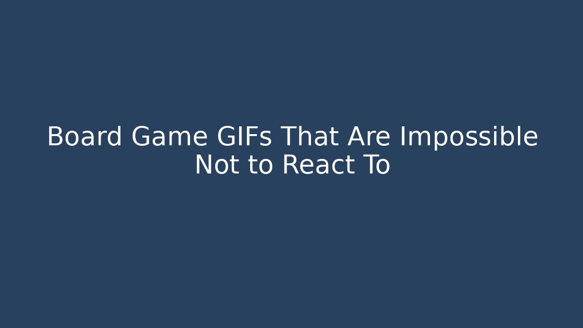 Board Game GIFs That Are Impossible Not to React To - Create More Assets
