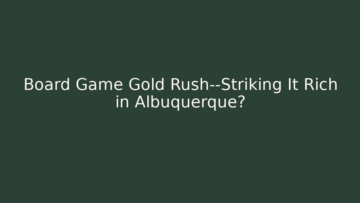 Board Game Gold Rush—Striking It Rich in Albuquerque?
