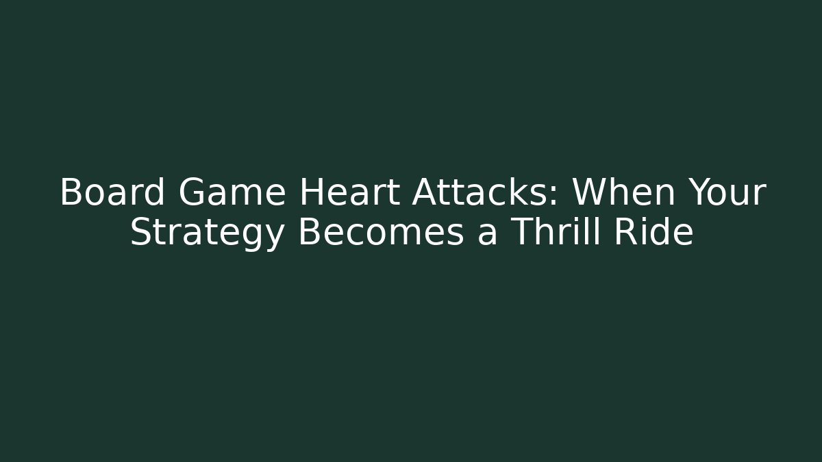 Board Game Heart Attacks: When Your Strategy Becomes a Thrill Ride