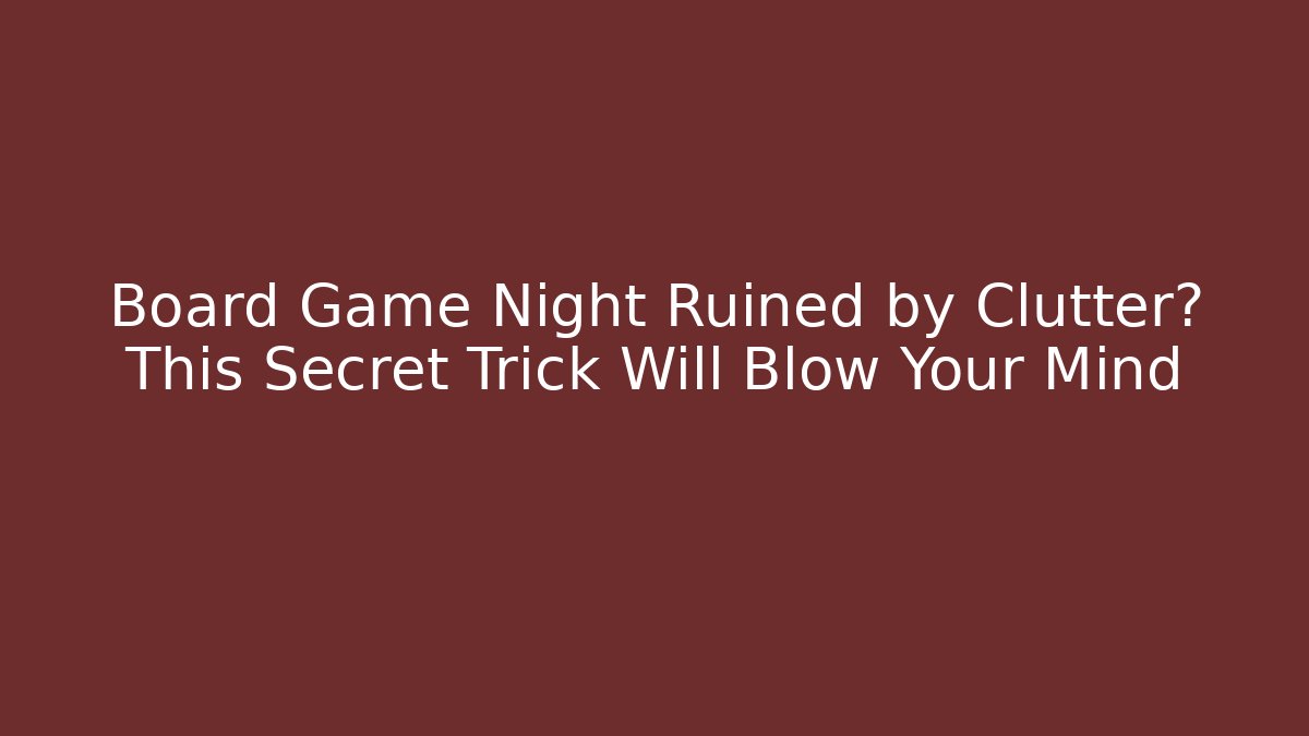 Board Game Night Ruined by Clutter? This Secret Trick Will Blow Your Mind