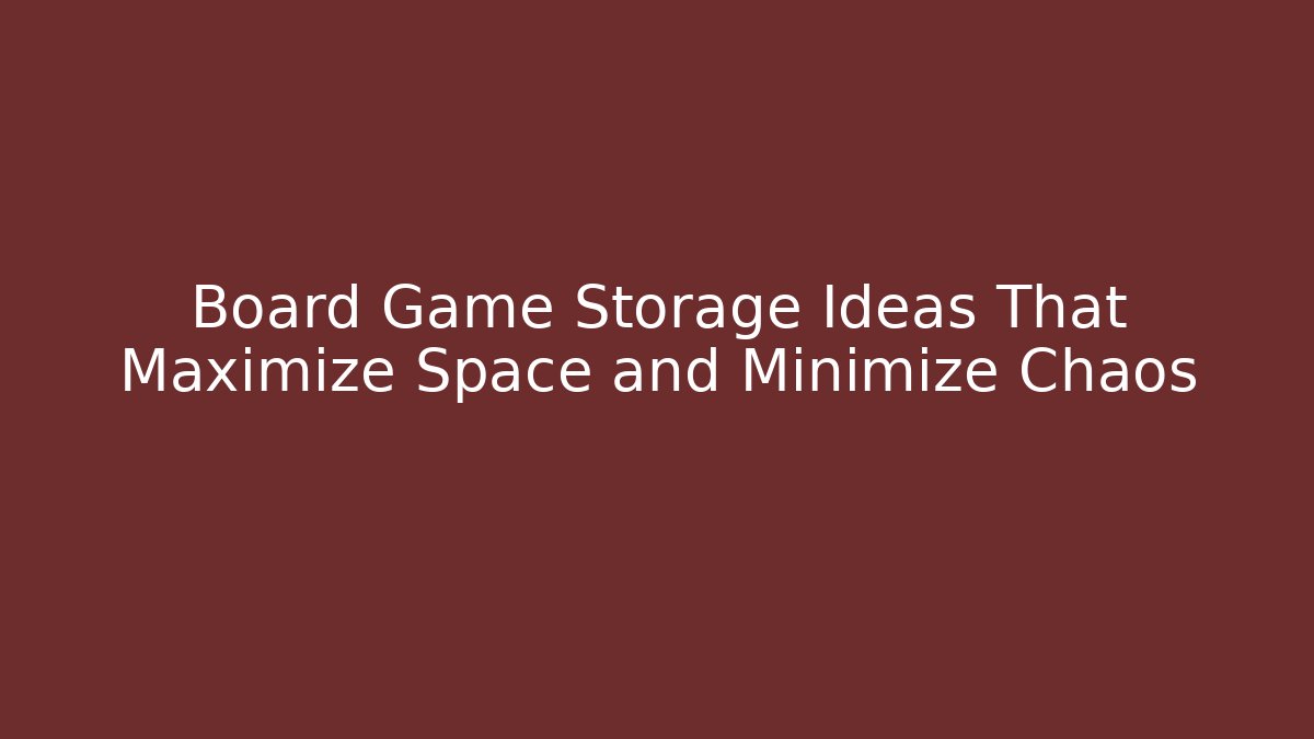 Board Game Storage Ideas That Maximize Space and Minimize Chaos