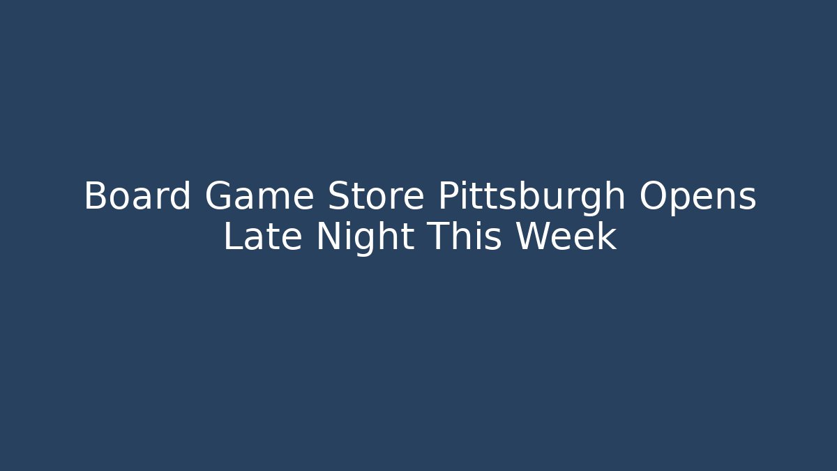 Board Game Store Pittsburgh Opens Late Night This Week