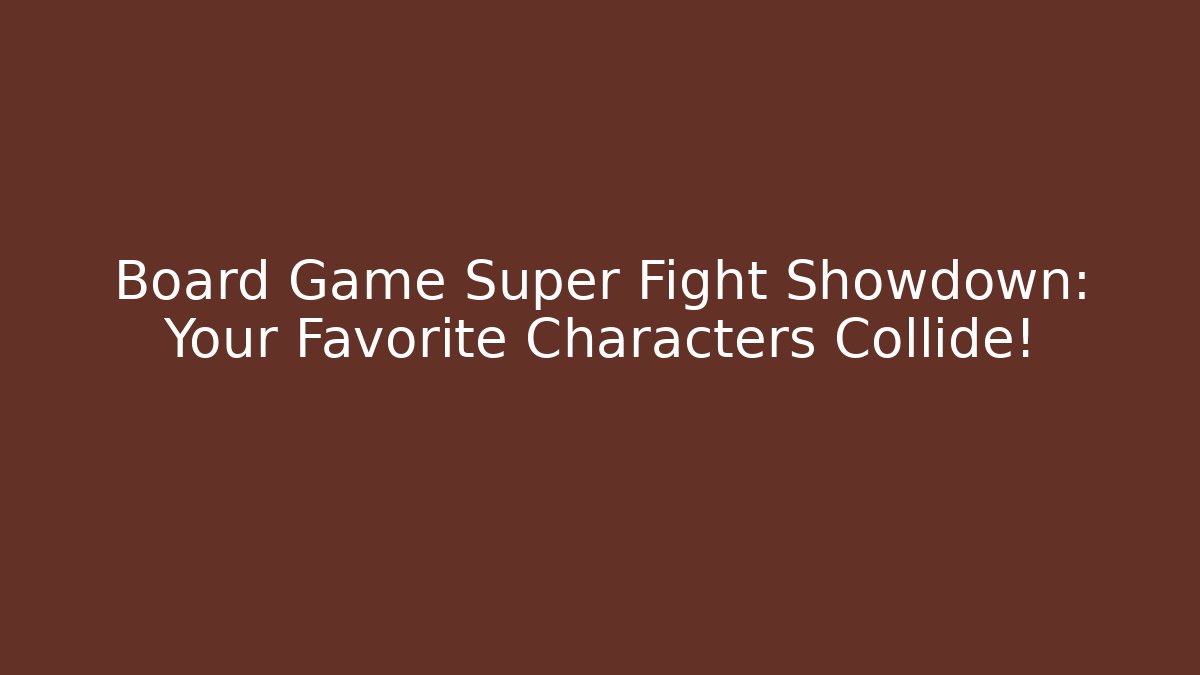 Board Game Super Fight Showdown: Your Favorite Characters Collide!