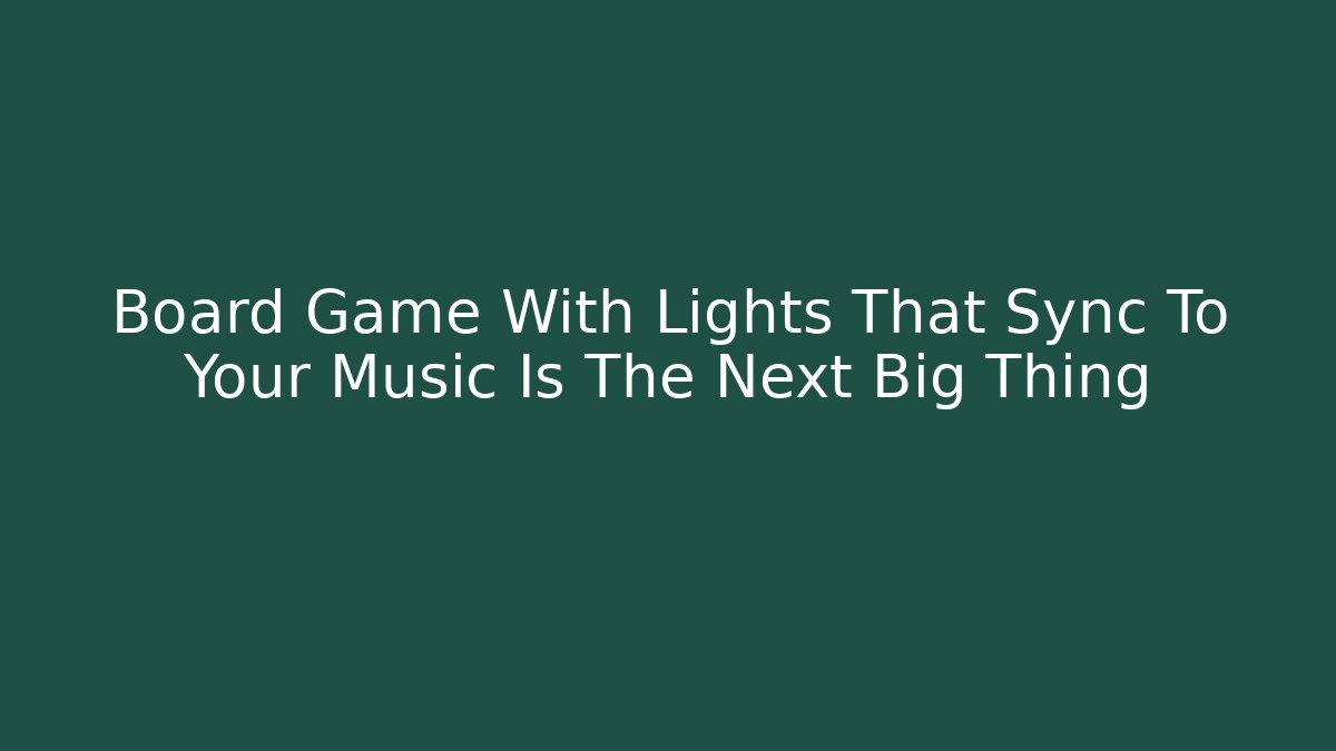 Board Game With Lights That Sync To Your Music Is The Next Big Thing